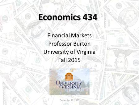 Economics 434 Financial Markets Professor Burton University of Virginia Fall 2015 September 10, 2015.