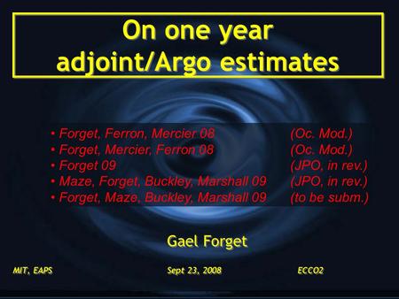 On one year adjoint/Argo estimates Gael Forget MIT, EAPS Sept 23, 2008 ECCO2 Gael Forget MIT, EAPS Sept 23, 2008 ECCO2 Forget, Ferron, Mercier 08 (Oc.