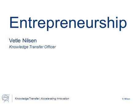 Knowledge Transfer | Accelerating Innovation V. Nilsen Entrepreneurship Vetle Nilsen Knowledge Transfer Officer.