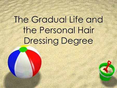 The Gradual Life and the Personal Hair Dressing Degree.