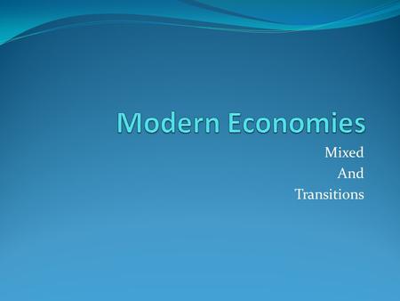 Mixed And Transitions. Rise Every type has problems Command-inefficient, little consumer freedom Traditional- no potential, no growth Market-limits toward.