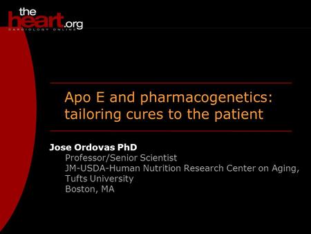 Apo E and pharmacogenetics: tailoring cures to the patient Jose Ordovas PhD Professor/Senior Scientist JM-USDA-Human Nutrition Research Center on Aging,