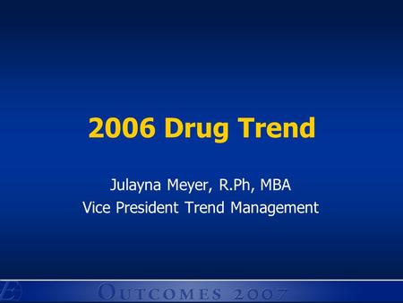 2006 Drug Trend Julayna Meyer, R.Ph, MBA Vice President Trend Management.