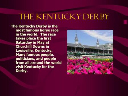 THE KENTUCKY DERBY The Kentucky Derby is the most famous horse race in the world. The race takes place the first Saturday in May at Churchill Downs in.