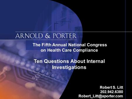 The Fifth Annual National Congress on Health Care Compliance Ten Questions About Internal Investigations Robert S. Litt 202.942.6380