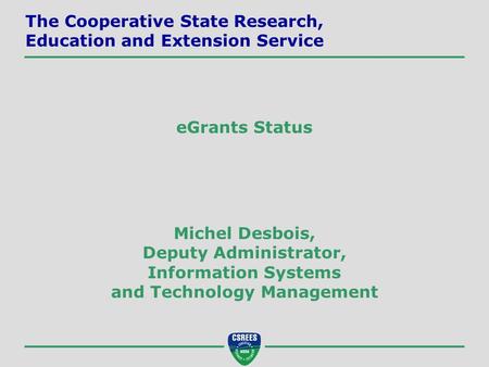 Michel Desbois, Deputy Administrator, Information Systems and Technology Management The Cooperative State Research, Education and Extension Service eGrants.