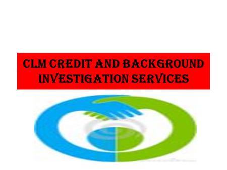 CLM CREDIT AND BACKGrOUND INVESTIGATION SERVICES.