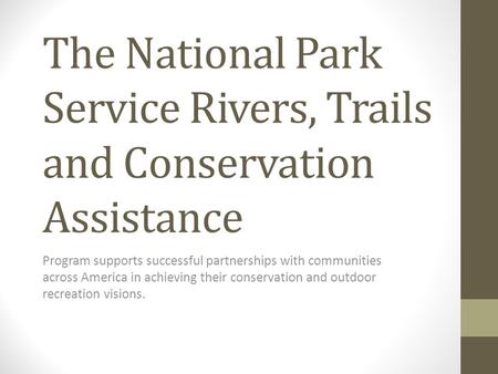 The National Park Service Rivers, Trails and Conservation Assistance Program supports successful partnerships with communities across America in achieving.