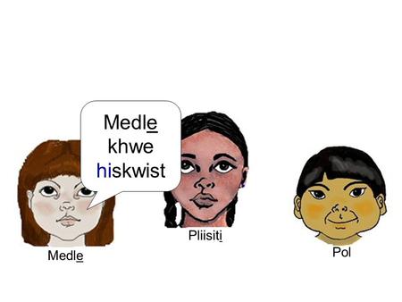 Medle khwe hiskwist Medle Pliisiti Pol Medle Pliisiti Pol Pliisiti khwa his’laqht.