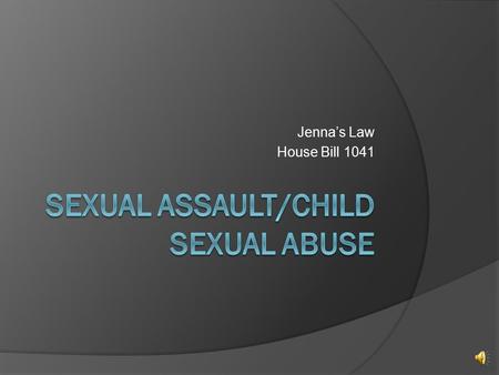 Jenna’s Law House Bill 1041 Jenna’s Law  What is sexual abuse? Any sexual act between an adult and a minor ▪OR between two minors when one has “POWER”