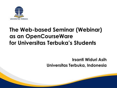 The Web-based Seminar (Webinar) as an OpenCourseWare for Universitas Terbuka’s Students Irsanti Widuri Asih Universitas Terbuka, Indonesia.