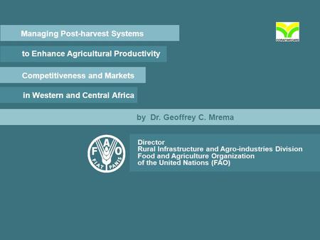 Managing Post-harvest Systems to Enhance Agricultural Productivity Competitiveness and Markets in Western and Central Africa by Dr. Geoffrey C. Mrema Director.