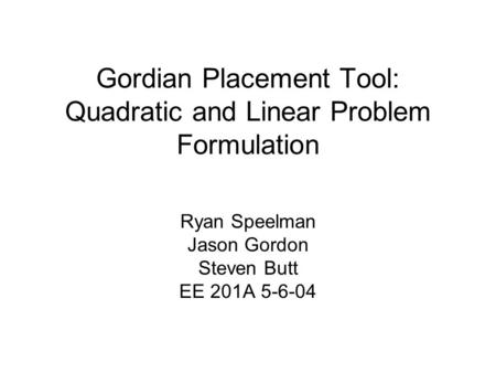 Gordian Placement Tool: Quadratic and Linear Problem Formulation Ryan Speelman Jason Gordon Steven Butt EE 201A 5-6-04.