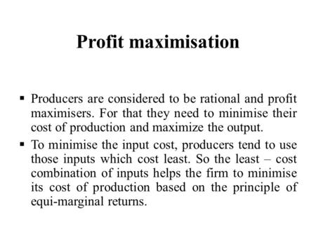 Profit maximisation  Producers are considered to be rational and profit maximisers. For that they need to minimise their cost of production and maximize.