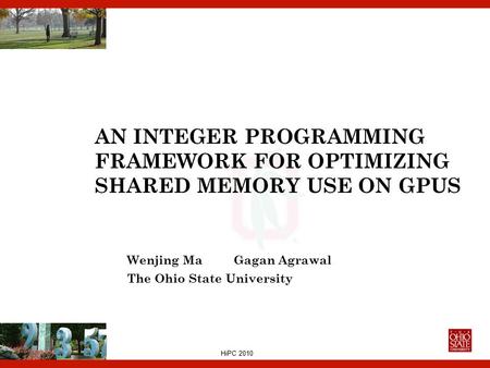 HiPC 2010 AN INTEGER PROGRAMMING FRAMEWORK FOR OPTIMIZING SHARED MEMORY USE ON GPUS Wenjing Ma Gagan Agrawal The Ohio State University.