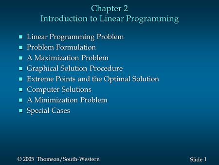 1 1 Slide © 2005 Thomson/South-Western Chapter 2 Introduction to Linear Programming n Linear Programming Problem n Problem Formulation n A Maximization.