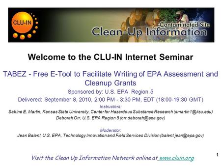 1 Welcome to the CLU-IN Internet Seminar TABEZ - Free E-Tool to Facilitate Writing of EPA Assessment and Cleanup Grants Sponsored by: U.S. EPA Region 5.