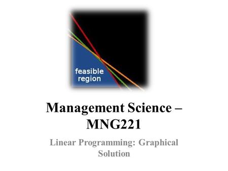 Management Science – MNG221 Linear Programming: Graphical Solution.