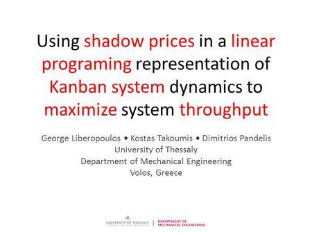 Using shadow prices in a linear programing representation of Kanban system dynamics to maximize system throughput George Liberopoulos  Kostas Takoumis.