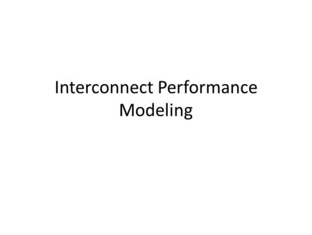 Interconnect Performance Modeling. Performance modeling Given an interconnect topology, routing, and other parameters, predict the interconnect performance.