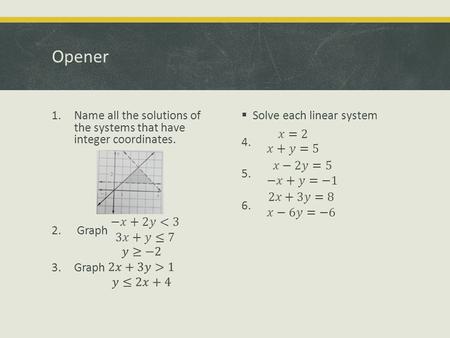 Opener. Notes: 3.4 Linear Programming Optimization  Many real-life problems involve a process called optimization.  This means finding a maximum or.