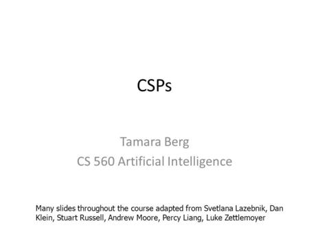 CSPs Tamara Berg CS 560 Artificial Intelligence Many slides throughout the course adapted from Svetlana Lazebnik, Dan Klein, Stuart Russell, Andrew Moore,