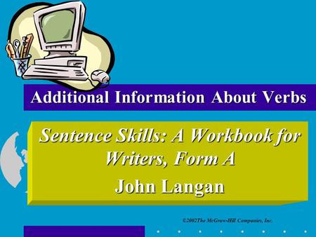 ©2002The McGraw-Hill Companies, Inc. Sentence Skills: A Workbook for Writers, Form A John Langan Additional Information About Verbs.