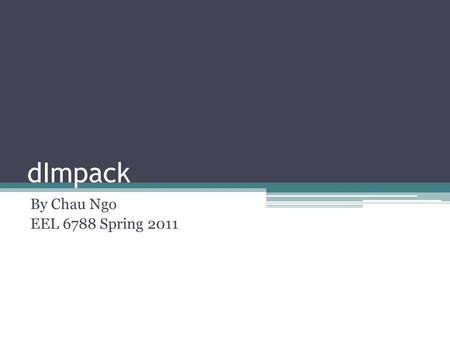 DImpack By Chau Ngo EEL 6788 Spring 2011. Outline Problem Statement/Motivation Software Overview Demo Technical Difficulties Lessons Learned Improvements.