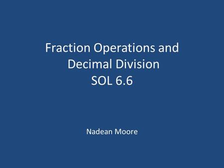 Fraction Operations and Decimal Division SOL 6.6 Nadean Moore.