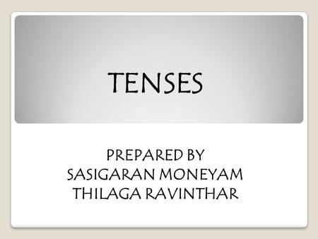 TENSES PREPARED BY SASIGARAN MONEYAM THILAGA RAVINTHAR.