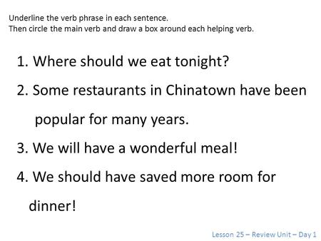 Lesson 25 – Review Unit – Day 1 1. Where should we eat tonight? 2. Some restaurants in Chinatown have been popular for many years. 3. We will have a wonderful.