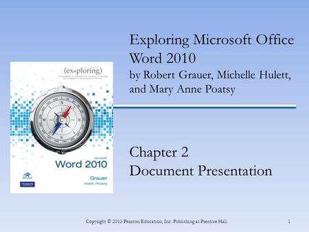 1Copyright © 2013 Pearson Education, Inc. Publishing as Prentice Hall. Exploring Microsoft Office Word 2010 by Robert Grauer, Michelle Hulett, and Mary.