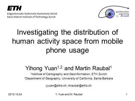 2013.10.24Y. Yuan and M. Raubal1 Investigating the distribution of human activity space from mobile phone usage Yihong Yuan 1,2 and Martin Raubal 1 1 Institute.