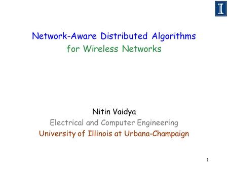 1 Network-Aware Distributed Algorithms for Wireless Networks Nitin Vaidya Electrical and Computer Engineering University of Illinois at Urbana-Champaign.