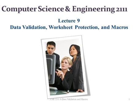 Computer Science & Engineering 2111 Lecture 9 Data Validation, Worksheet Protection, and Macros 1CSE 2111 9-Data Validation and Macros.