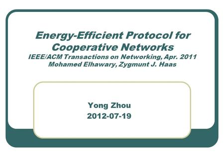 Energy-Efficient Protocol for Cooperative Networks IEEE/ACM Transactions on Networking, Apr. 2011 Mohamed Elhawary, Zygmunt J. Haas Yong Zhou 2012-07-19.