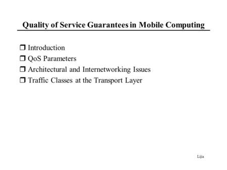 Lijia Quality of Service Guarantees in Mobile Computing  Introduction  QoS Parameters  Architectural and Internetworking Issues  Traffic Classes at.