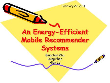 An Energy-Efficient Mobile Recommender Systems Bingchun Zhu Dung Phan Hien Le February 22, 2011.