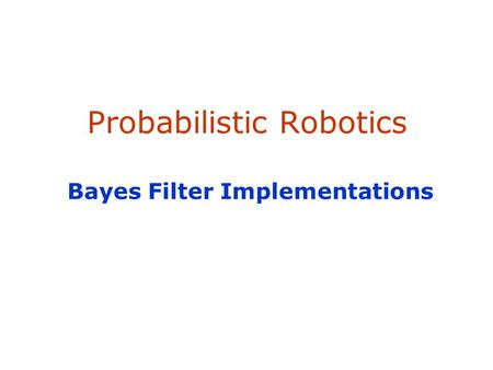 Probabilistic Robotics Bayes Filter Implementations.