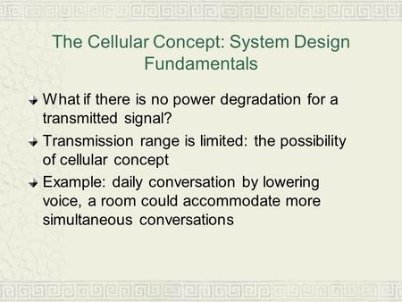 The Cellular Concept: System Design Fundamentals What if there is no power degradation for a transmitted signal? Transmission range is limited: the possibility.