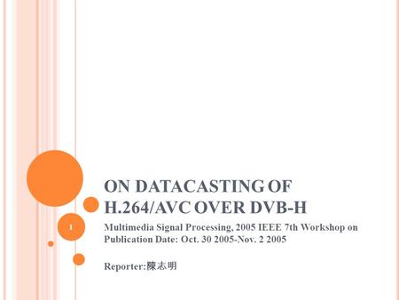 ON DATACASTING OF H.264/AVC OVER DVB-H Multimedia Signal Processing, 2005 IEEE 7th Workshop on Publication Date: Oct. 30 2005-Nov. 2 2005 Reporter: 陳志明.