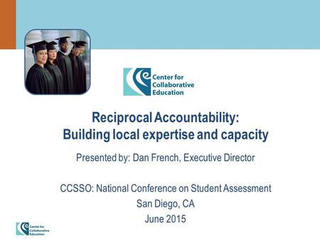 Reciprocal Accountability: Building local expertise and capacity Presented by: Dan French, Executive Director CCSSO: National Conference on Student Assessment.