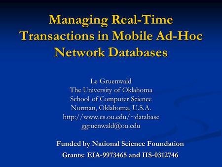 Managing Real-Time Transactions in Mobile Ad-Hoc Network Databases Le Gruenwald The University of Oklahoma School of Computer Science Norman, Oklahoma,