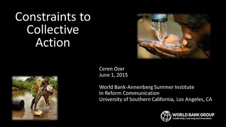 Constraints to Collective Action Collaborating to achieve collective results Ceren Ozer June 1, 2015 World Bank-Annenberg Summer Institute In Reform Communication.