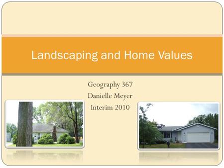 Geography 367 Danielle Meyer Interim 2010 Landscaping and Home Values.