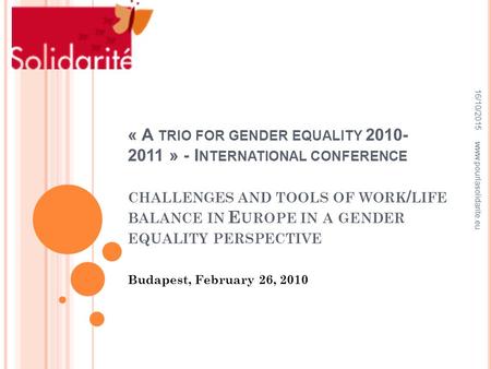 « A TRIO FOR GENDER EQUALITY 2010- 2011 » - I NTERNATIONAL CONFERENCE CHALLENGES AND TOOLS OF WORK / LIFE BALANCE IN E UROPE IN A GENDER EQUALITY PERSPECTIVE.