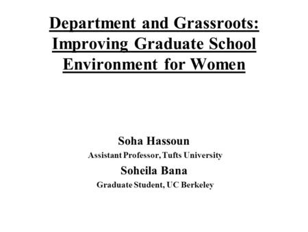 Department and Grassroots: Improving Graduate School Environment for Women Soha Hassoun Assistant Professor, Tufts University Soheila Bana Graduate Student,