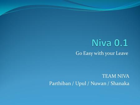 Go Easy with your Leave TEAM NIVA Parthiban / Upul / Nuwan / Shanaka.