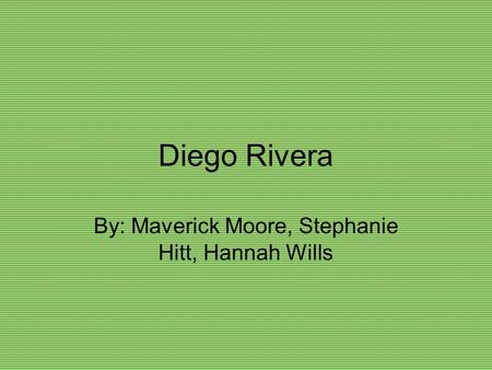 Diego Rivera By: Maverick Moore, Stephanie Hitt, Hannah Wills.