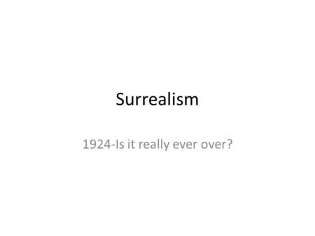 Surrealism 1924-Is it really ever over?. Surrealism – KEY IDEAS Started by Andre Breton, French writer, who was also a member of the Dada movement. 1924.